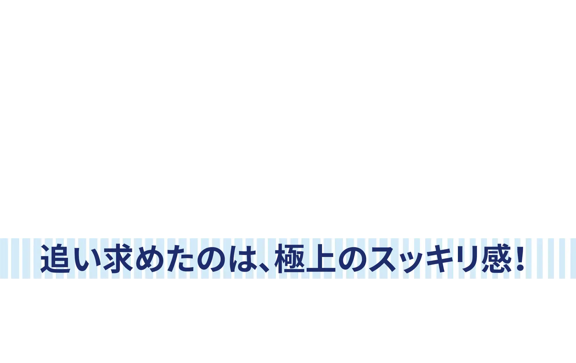 追い求めたのは、極上のスッキリ感!